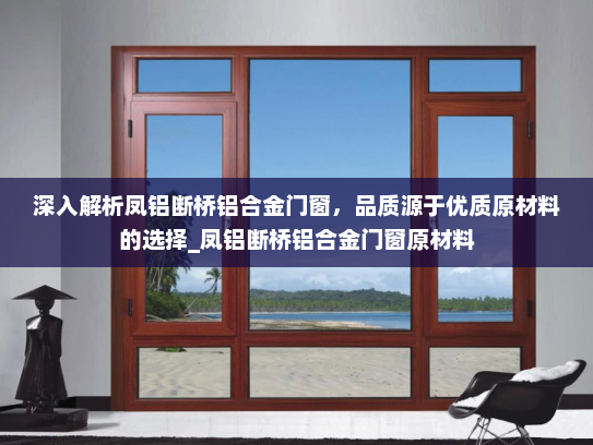 深入解析凤铝断桥铝合金门窗，品质源于优质原材料的选择_凤铝断桥铝合金门窗原材料