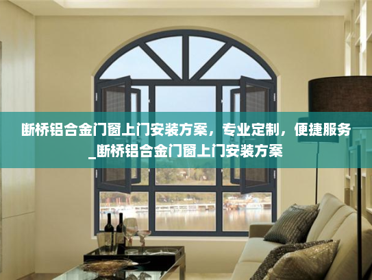断桥铝合金门窗上门安装方案，专业定制，便捷服务_断桥铝合金门窗上门安装方案