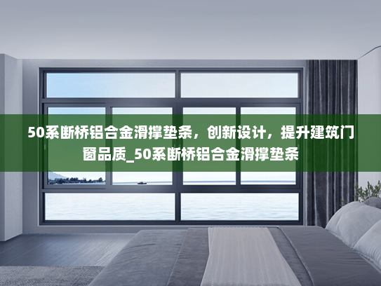 50系断桥铝合金滑撑垫条，创新设计，提升建筑门窗品质_50系断桥铝合金滑撑垫条