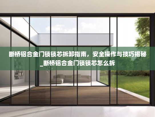 断桥铝合金门锁锁芯拆卸指南，安全操作与技巧揭秘_断桥铝合金门锁锁芯怎么拆