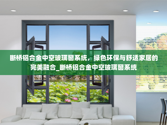 断桥铝合金中空玻璃窗系统，绿色环保与舒适家居的完美融合_断桥铝合金中空玻璃窗系统