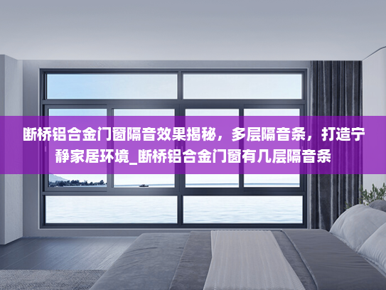 断桥铝合金门窗隔音效果揭秘，多层隔音条，打造宁静家居环境_断桥铝合金门窗有几层隔音条