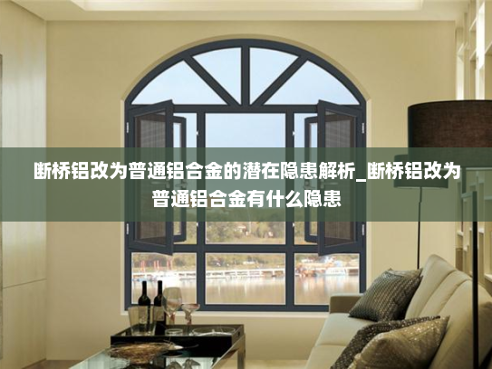 断桥铝改为普通铝合金的潜在隐患解析_断桥铝改为普通铝合金有什么隐患