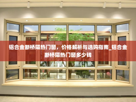 铝合金断桥隔热门窗，价格解析与选购指南_铝合金断桥隔热门窗多少钱