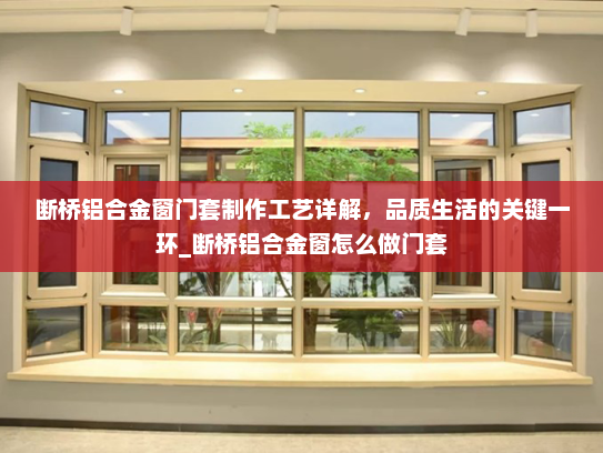 断桥铝合金窗门套制作工艺详解，品质生活的关键一环_断桥铝合金窗怎么做门套