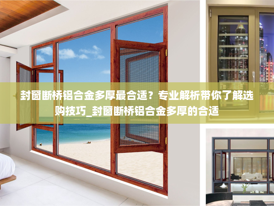 封窗断桥铝合金多厚最合适？专业解析带你了解选购技巧_封窗断桥铝合金多厚的合适