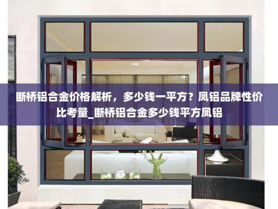 断桥铝合金价格解析，多少钱一平方？凤铝品牌性价比考量_断桥铝合金多少钱平方凤铝