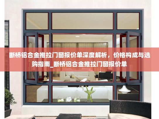 断桥铝合金推拉门窗报价单深度解析，价格构成与选购指南_断桥铝合金推拉门窗报价单