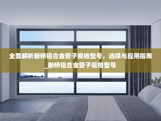 全面解析断桥铝合金管子规格型号，选择与应用指南_断桥铝合金管子规格型号