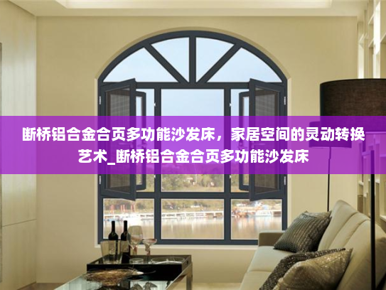 断桥铝合金合页多功能沙发床，家居空间的灵动转换艺术_断桥铝合金合页多功能沙发床