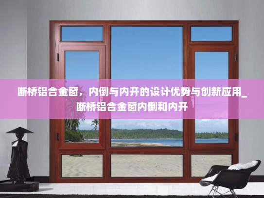断桥铝合金窗，内倒与内开的设计优势与创新应用_断桥铝合金窗内倒和内开
