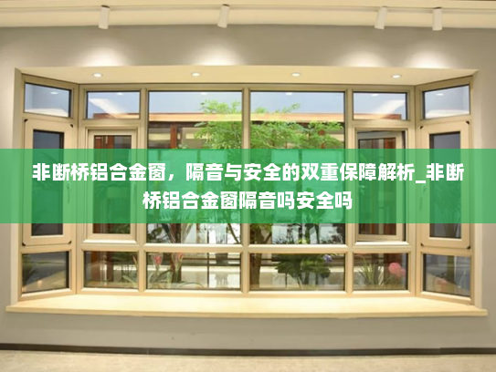 非断桥铝合金窗，隔音与安全的双重保障解析_非断桥铝合金窗隔音吗安全吗