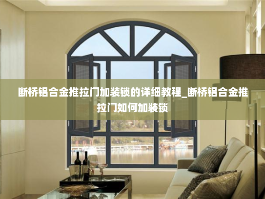 断桥铝合金推拉门加装锁的详细教程_断桥铝合金推拉门如何加装锁