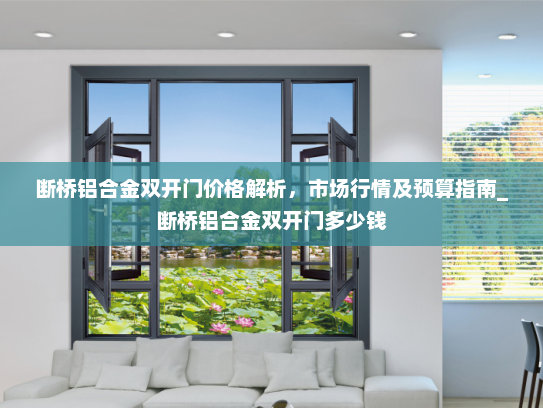 断桥铝合金双开门价格解析，市场行情及预算指南_断桥铝合金双开门多少钱