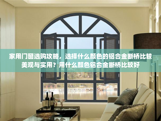 家用门窗选购攻略，选择什么颜色的铝合金断桥比较美观与实用？用什么颜色铝合金断桥比较好