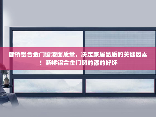 断桥铝合金门窗漆面质量，决定家居品质的关键因素！断桥铝合金门窗的漆的好坏