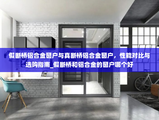 假断桥铝合金窗户与真断桥铝合金窗户，性能对比与选购指南_假断桥和铝合金的窗户哪个好