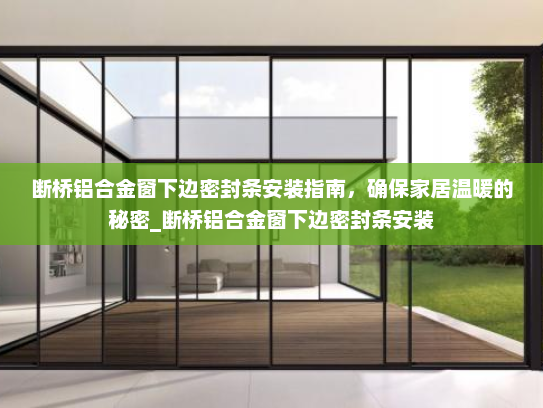 断桥铝合金窗下边密封条安装指南，确保家居温暖的秘密_断桥铝合金窗下边密封条安装