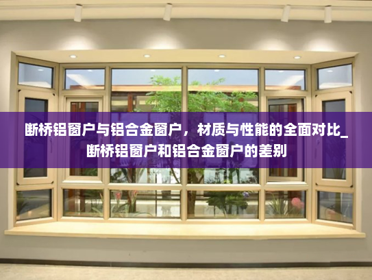 断桥铝窗户与铝合金窗户，材质与性能的全面对比_断桥铝窗户和铝合金窗户的差别