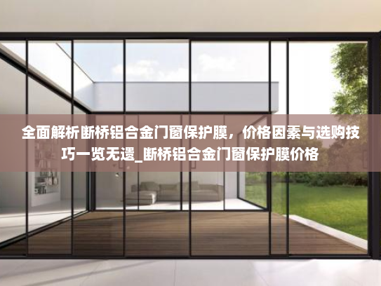 全面解析断桥铝合金门窗保护膜，价格因素与选购技巧一览无遗_断桥铝合金门窗保护膜价格
