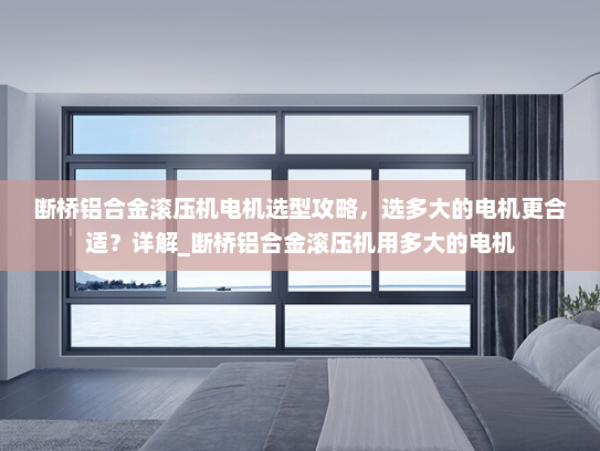 断桥铝合金滚压机电机选型攻略，选多大的电机更合适？详解_断桥铝合金滚压机用多大的电机