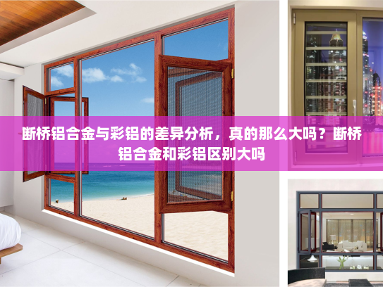 断桥铝合金与彩铝的差异分析，真的那么大吗？断桥铝合金和彩铝区别大吗
