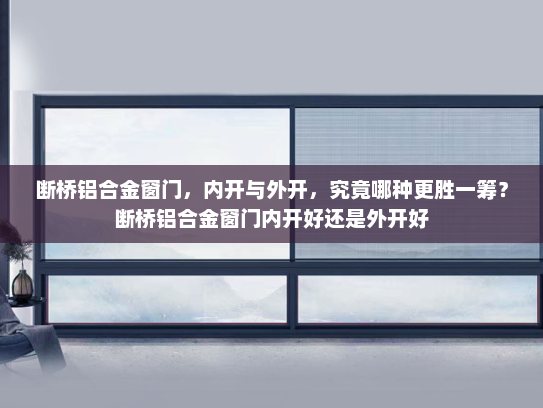 断桥铝合金窗门，内开与外开，究竟哪种更胜一筹？断桥铝合金窗门内开好还是外开好