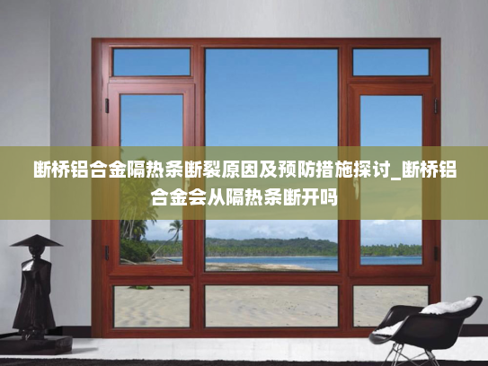 断桥铝合金隔热条断裂原因及预防措施探讨_断桥铝合金会从隔热条断开吗