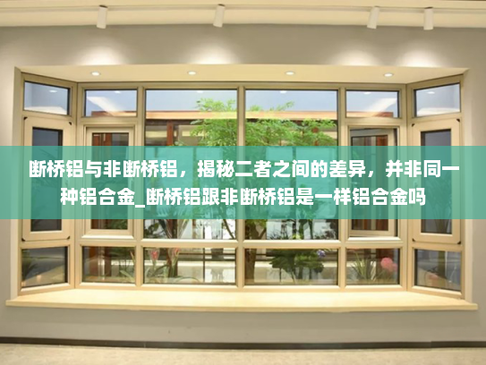 断桥铝与非断桥铝，揭秘二者之间的差异，并非同一种铝合金_断桥铝跟非断桥铝是一样铝合金吗