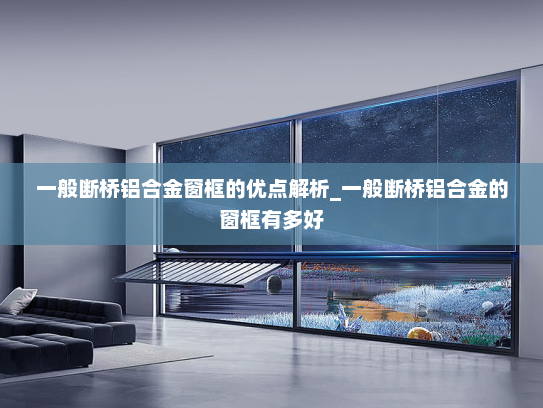 一般断桥铝合金窗框的优点解析_一般断桥铝合金的窗框有多好