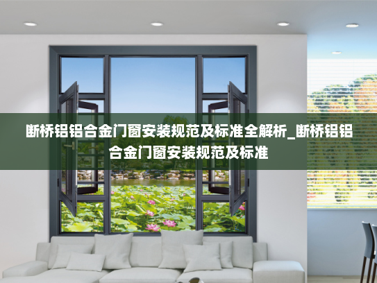断桥铝铝合金门窗安装规范及标准全解析_断桥铝铝合金门窗安装规范及标准