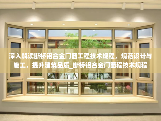 深入解读断桥铝合金门窗工程技术规程，规范设计与施工，提升建筑品质_断桥铝合金门窗程技术规程
