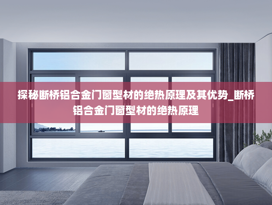探秘断桥铝合金门窗型材的绝热原理及其优势_断桥铝合金门窗型材的绝热原理