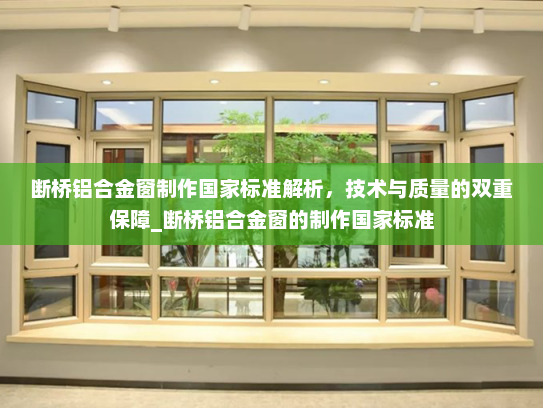 断桥铝合金窗制作国家标准解析，技术与质量的双重保障_断桥铝合金窗的制作国家标准
