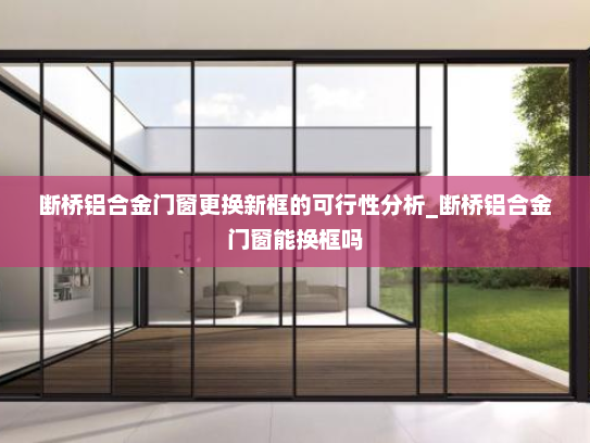 断桥铝合金门窗更换新框的可行性分析_断桥铝合金门窗能换框吗