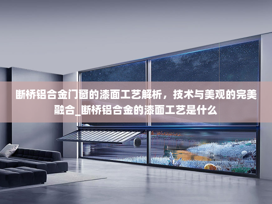 断桥铝合金门窗的漆面工艺解析，技术与美观的完美融合_断桥铝合金的漆面工艺是什么
