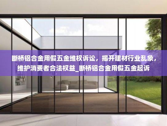 断桥铝合金用假五金维权诉讼，揭开建材行业乱象，维护消费者合法权益_断桥铝合金用假五金起诉