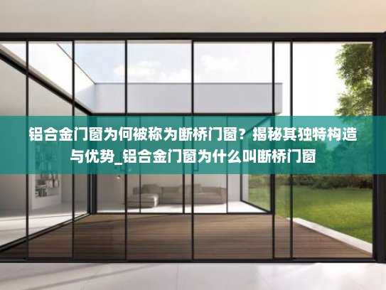 铝合金门窗为何被称为断桥门窗？揭秘其独特构造与优势_铝合金门窗为什么叫断桥门窗