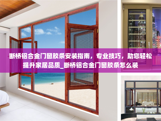 断桥铝合金门窗胶条安装指南，专业技巧，助您轻松提升家居品质_断桥铝合金门窗胶条怎么装