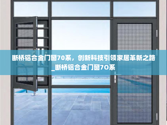 断桥铝合金门窗70系，创新科技引领家居革新之路_断桥铝合金门窗7O系