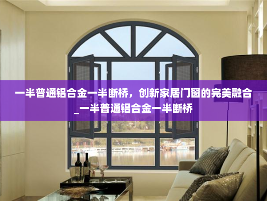 一半普通铝合金一半断桥，创新家居门窗的完美融合_一半普通铝合金一半断桥