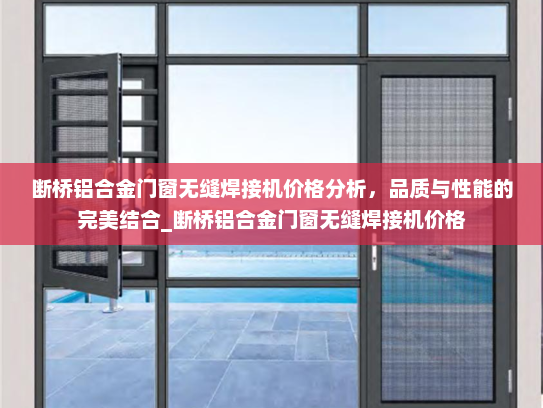 断桥铝合金门窗无缝焊接机价格分析，品质与性能的完美结合_断桥铝合金门窗无缝焊接机价格