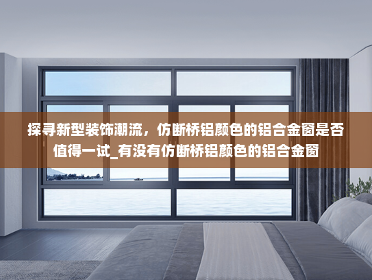 探寻新型装饰潮流，仿断桥铝颜色的铝合金窗是否值得一试_有没有仿断桥铝颜色的铝合金窗
