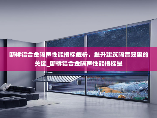 断桥铝合金隔声性能指标解析，提升建筑隔音效果的关键_断桥铝合金隔声性能指标是