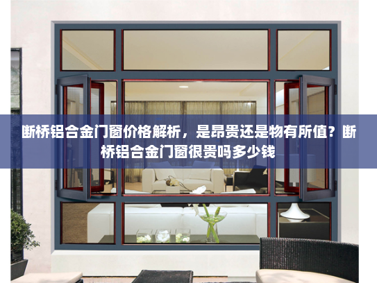 断桥铝合金门窗价格解析，是昂贵还是物有所值？断桥铝合金门窗很贵吗多少钱
