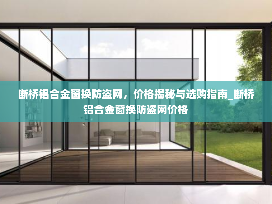 断桥铝合金窗换防盗网，价格揭秘与选购指南_断桥铝合金窗换防盗网价格