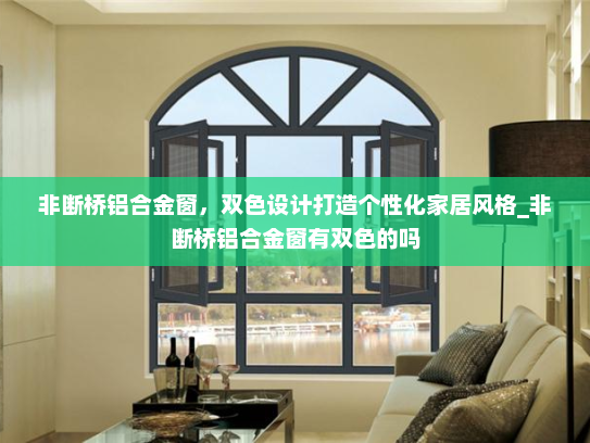 非断桥铝合金窗，双色设计打造个性化家居风格_非断桥铝合金窗有双色的吗
