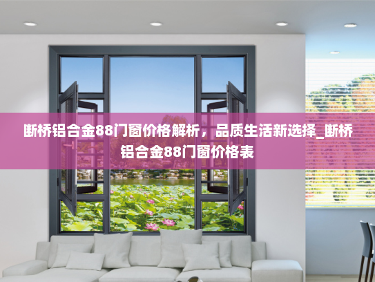断桥铝合金88门窗价格解析，品质生活新选择_断桥铝合金88门窗价格表