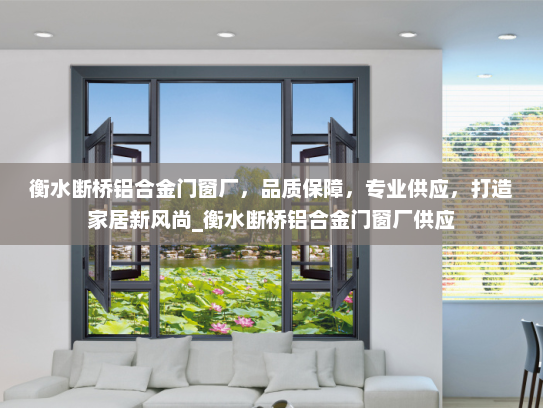 衡水断桥铝合金门窗厂，品质保障，专业供应，打造家居新风尚_衡水断桥铝合金门窗厂供应
