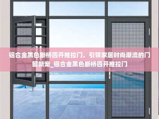 铝合金黑色断桥四开推拉门，引领家居时尚潮流的门窗新宠_铝合金黑色断桥四开推拉门